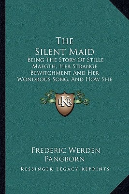 The Silent Maid: Being The Story Of Stille Maegth, Her Strange Bewitchment And Her Wondrous Song, And How She Came To Love A Mortal Man (1903)