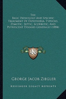 The Basic Pathology And Specific Treatment Of Diphtheria, Typhoid, Zymotic, Septic, Scorbutic, And Putrescent Diseases Generally (1884)