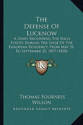 The Defense Of Lucknow: A Diary Recording The Daily Events During The Siege Of The European Residency, From May 31, To September 25, 1857 (1858)