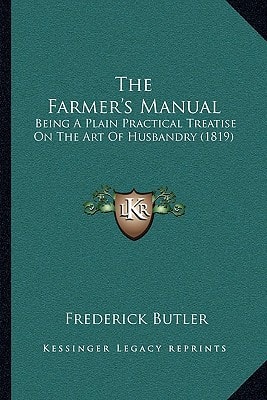 The Farmer's Manual: Being A Plain Practical Treatise On The Art Of Husbandry (1819)