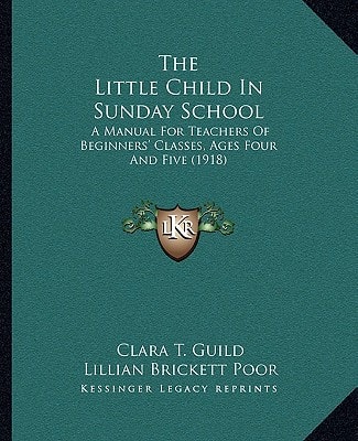 The Little Child In Sunday School: A Manual For Teachers Of Beginners' Classes, Ages Four And Five (1918)
