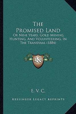 The Promised Land: Or Nine Years, Gold Mining, Hunting, And Volunteering, In The Transvaal (1884)