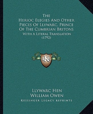 The Herioc Elegies And Other Pieces Of Llywarc, Prince Of The Cumbrian Britons: With A Literal Translation (1792)