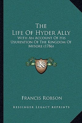 The Life Of Hyder Ally: With An Account Of His Usurpation Of The Kingdom Of Mysore (1786)