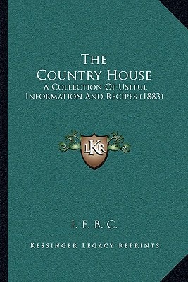 The Country House: A Collection Of Useful Information And Recipes (1883)