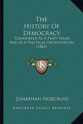 The History Of Democracy: Considered As A Party Name And As A Political Organization (1883)