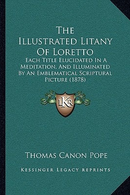 The Illustrated Litany Of Loretto: Each Title Elucidated In A Meditation, And Illuminated By An Emblematical Scriptural Picture (1878)