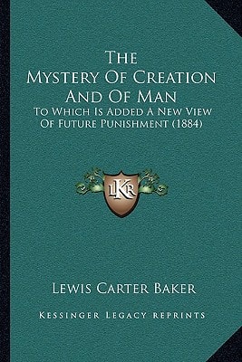 The Mystery Of Creation And Of Man: To Which Is Added A New View Of Future Punishment (1884)