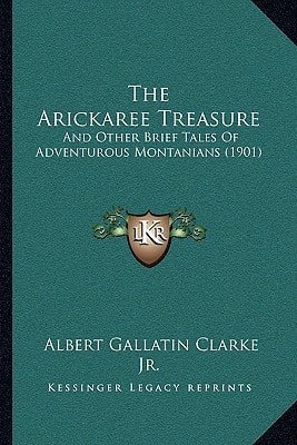 The Arickaree Treasure: And Other Brief Tales Of Adventurous Montanians (1901)