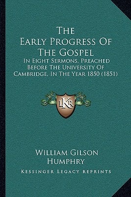 The Early Progress Of The Gospel: In Eight Sermons, Preached Before The University Of Cambridge, In The Year 1850 (1851)