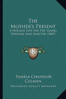 The Mother's Present: A Holiday Gift For The Young, Original And Selected (1847)