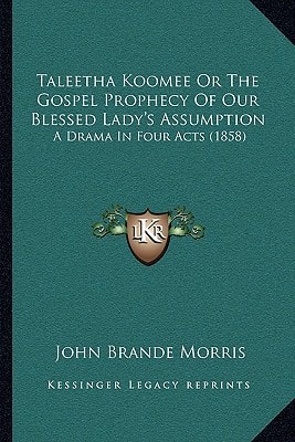 Taleetha Koomee Or The Gospel Prophecy Of Our Blessed Lady's Assumption: A Drama In Four Acts (1858)
