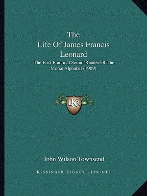 The Life Of James Francis Leonard: The First Practical Sound-Reader Of The Morse Alphabet (1909)