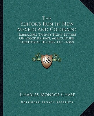 The Editor's Run In New Mexico And Colorado: Embracing Twenty-Eight Letters On Stock Raising, Agriculture, Territorial History, Etc. (1882)