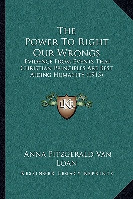The Power To Right Our Wrongs: Evidence From Events That Christian Principles Are Best Aiding Humanity (1915)
