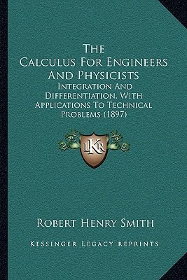 The Calculus For Engineers And Physicists: Integration And Differentiation, With Applications To Technical Problems (1897)