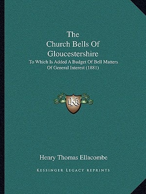 The Church Bells Of Gloucestershire: To Which Is Added A Budget Of Bell Matters Of General Interest (1881)