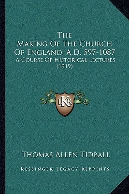 The Making Of The Church Of England, A.D. 597-1087: A Course Of Historical Lectures (1919)