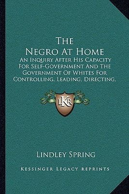 The Negro At Home: An Inquiry After His Capacity For Self-Government And The Government Of Whites For Controlling, Leading, Directing, Or Cooperating In, The Civilization Of The Age (1868)