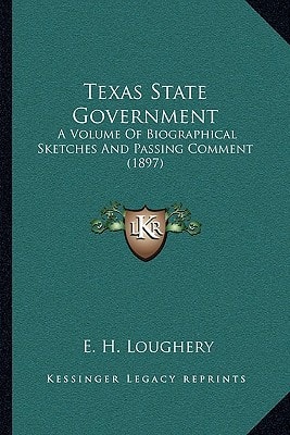 Texas State Government: A Volume Of Biographical Sketches And Passing Comment (1897)