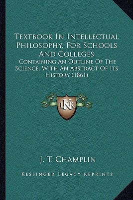Textbook In Intellectual Philosophy, For Schools And Colleges: Containing An Outline Of The Science, With An Abstract Of Its History (1861)