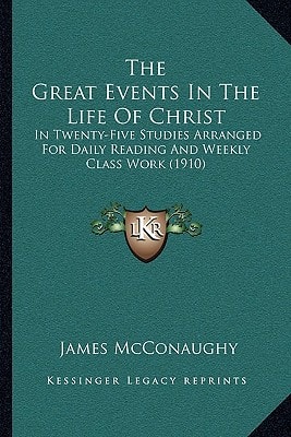 The Great Events In The Life Of Christ: In Twenty-Five Studies Arranged For Daily Reading And Weekly Class Work (1910)