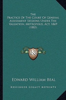 The Practice Of The Court Of General Assessment Sessions Under The Valuation, Metropolis, Act, 1869 (1883)