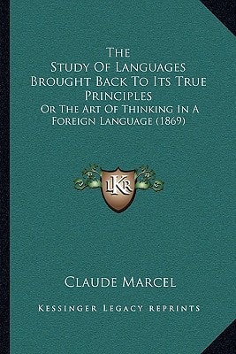 The Study Of Languages Brought Back To Its True Principles: Or The Art Of Thinking In A Foreign Language (1869)