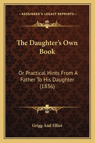 The Daughter's Own Book: Or Practical Hints From A Father To His Daughter (1836)