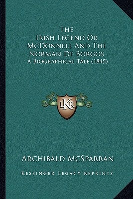 The Irish Legend Or McDonnell And The Norman De Borgos: A Biographical Tale (1845)