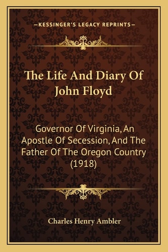 The Life And Diary Of John Floyd: Governor Of Virginia, An Apostle Of Secession, And The Father Of The Oregon Country (1918)
