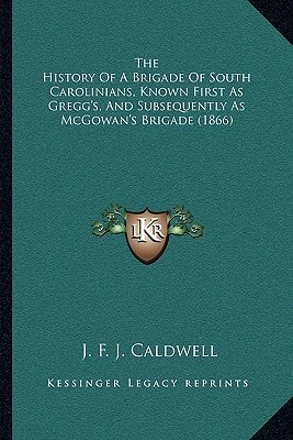 The History Of A Brigade Of South Carolinians, Known First As Gregg's, And Subsequently As McGowan's Brigade (1866)