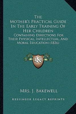 The Mother's Practical Guide In The Early Training Of Her Children: Containing Directions For Their Physical, Intellectual, And Moral Education (1836)