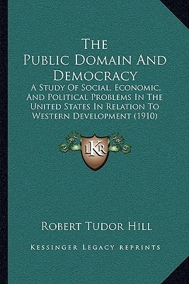 The Public Domain And Democracy: A Study Of Social, Economic, And Political Problems In The United States In Relation To Western Development (1910)