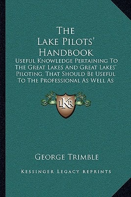 The Lake Pilots' Handbook: Useful Knowledge Pertaining To The Great Lakes And Great Lakes' Piloting, That Should Be Useful To The Professional As Well As To The Beginner (1907)