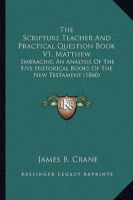 The Scripture Teacher And Practical Question Book V1, Matthew: Embracing An Analysis Of The Five Historical Books Of The New Testament (1860)