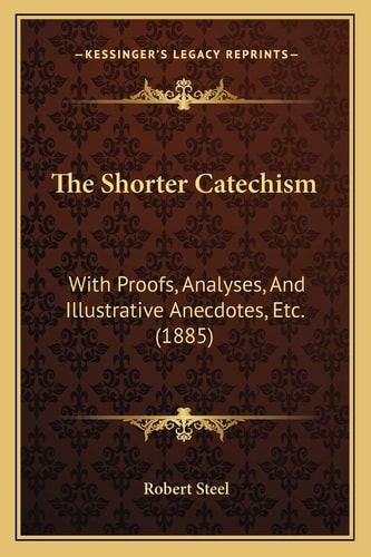 The Shorter Catechism: With Proofs, Analyses, And Illustrative Anecdotes, Etc. (1885)