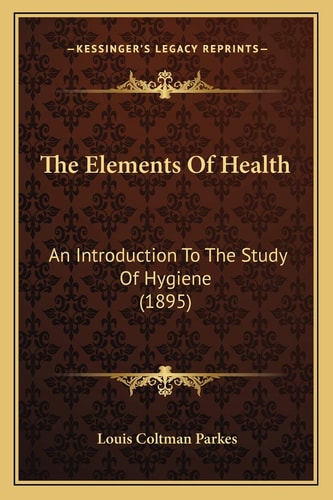 The Elements Of Health: An Introduction To The Study Of Hygiene (1895)