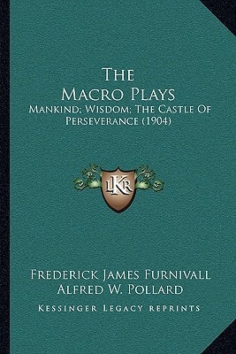 The Macro Plays: Mankind; Wisdom; The Castle Of Perseverance (1904)