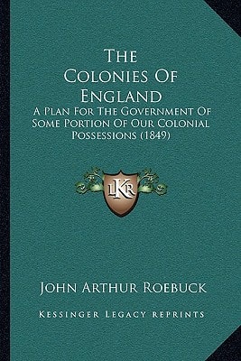 The Colonies Of England: A Plan For The Government Of Some Portion Of Our Colonial Possessions (1849)