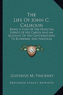 The Life Of John C. Calhoun: Being A View Of The Principal Events Of His Career And An Account Of His Contributions To Economic And Political Science (1903)