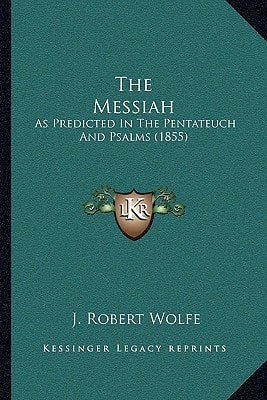 The Messiah: As Predicted In The Pentateuch And Psalms (1855)