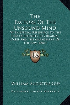 The Factors Of The Unsound Mind: With Special Reference To The Plea Of Insanity In Criminal Cases And The Amendment Of The Law (1881)