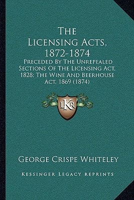 The Licensing Acts, 1872-1874: Preceded By The Unrepealed Sections Of The Licensing Act, 1828; The Wine And Beerhouse Act, 1869 (1874)