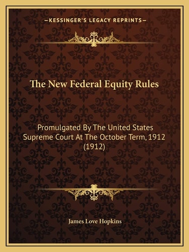 The New Federal Equity Rules: Promulgated By The United States Supreme Court At The October Term, 1912 (1912)