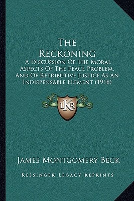 The Reckoning: A Discussion Of The Moral Aspects Of The Peace Problem, And Of Retributive Justice As An Indispensable Element (1918)