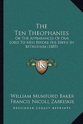 The Ten Theophanies: Or The Appearances Of Our Lord To Men Before His Birth In Bethlehem (1883)