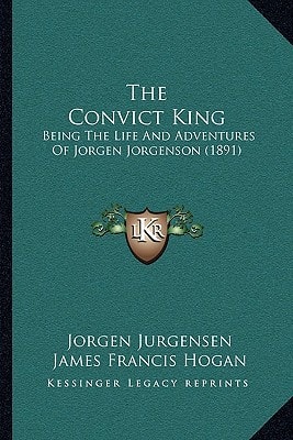 The Convict King: Being The Life And Adventures Of Jorgen Jorgenson (1891)