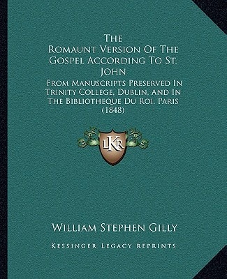 The Romaunt Version Of The Gospel According To St. John: From Manuscripts Preserved In Trinity College, Dublin, And In The Bibliotheque Du Roi, Paris (1848)