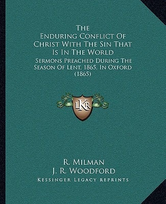 The Enduring Conflict Of Christ With The Sin That Is In The World: Sermons Preached During The Season Of Lent, 1865, In Oxford (1865)